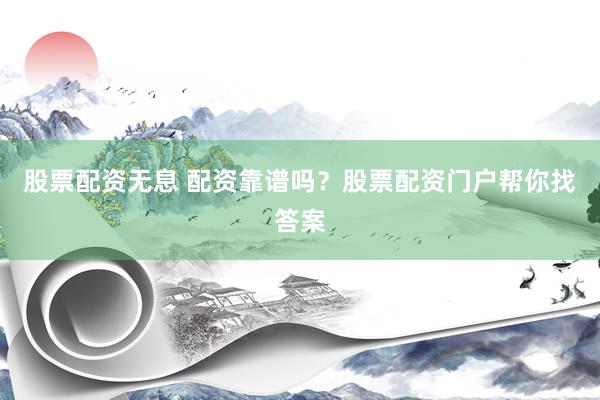 股票配资无息 配资靠谱吗？股票配资门户帮你找答案