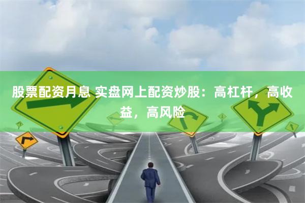 股票配资月息 实盘网上配资炒股:高杠杆,高收益,高风险
