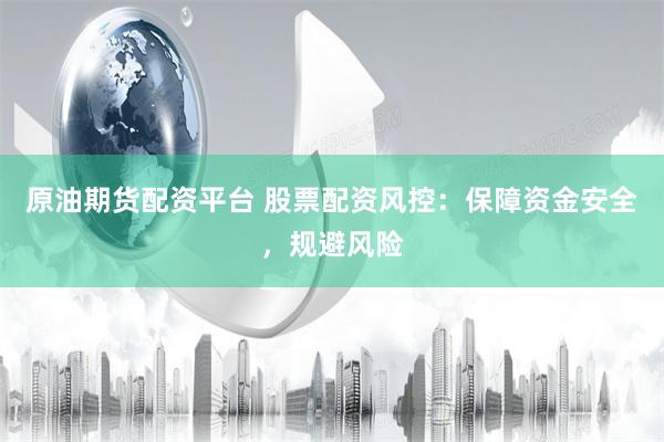 原油期货配资平台 股票配资风控:保障资金安全,规避风险